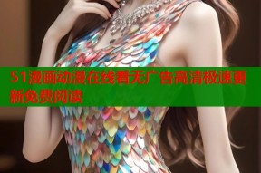 51漫画动漫在线看无广告高清极速更新免费阅读
