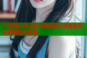 51漫画小米手机下载高清正版漫画实时更新轻松追更