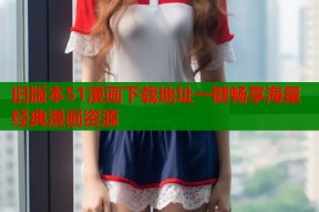 旧版本51漫画下载地址一键畅享海量经典漫画资源