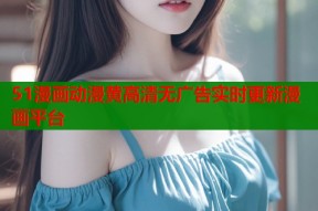 51漫画动漫黄高清无广告实时更新漫画平台