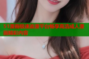 51漫画极速追漫平台畅享高清成人漫画精彩内容