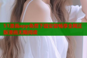51漫画app免费下载安装畅享全网正版漫画无限阅读