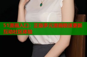 51漫画入口：正版多元漫画极速更新互动社区体验
