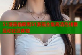 51漫画偷窥男51漫画全集高清在线看互动社区体验