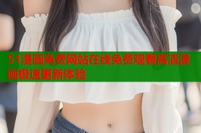 51漫画免费网站在线免费观看高清漫画极速更新体验