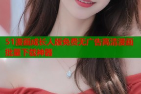 51漫画成长人版免费无广告高清漫画批量下载神器