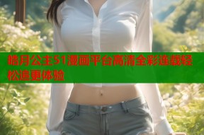 皓月公主51漫画平台高清全彩连载轻松追更体验