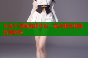 大全51漫画游戏平台一站式畅享海量资源体验