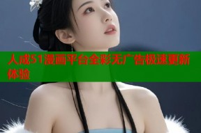 人成51漫画平台全彩无广告极速更新体验