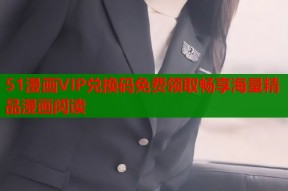 51漫画VIP兑换码免费领取畅享海量精品漫画阅读