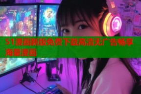 51漫画新版免费下载高清无广告畅享海量漫画