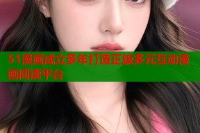 51漫画成立多年打造正版多元互动漫画阅读平台