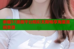 亲嘴51漫画平台精彩无限畅享海量漫画资源