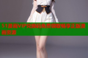 51漫画VIP兑换码免费领取畅享正版漫画资源