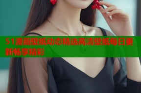 51漫画壁纸动态精选高清壁纸每日更新畅享精彩
