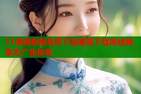 51漫画新版免费下载漫画下载离线畅享无广告体验
