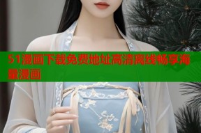 51漫画下载免费地址高清离线畅享海量漫画