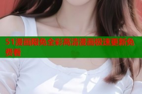 51漫画限免全彩高清漫画极速更新免费看