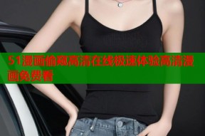 51漫画偷窥高清在线极速体验高清漫画免费看
