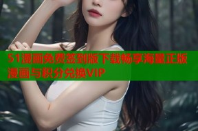 51漫画免费签到版下载畅享海量正版漫画与积分兑换VIP