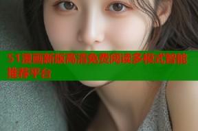 51漫画新版高清免费阅读多模式智能推荐平台