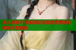 真人漫画51漫画精彩连载免费看精彩剧情不断更新