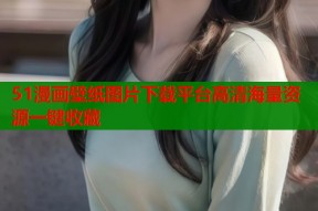 51漫画壁纸图片下载平台高清海量资源一键收藏