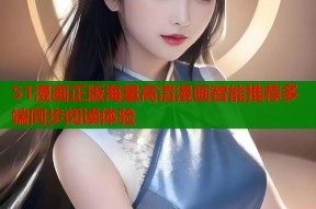 51漫画正版海量高清漫画智能推荐多端同步阅读体验