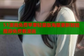 51漫画免费苹果轻量版海量更新智能推荐免费看漫画