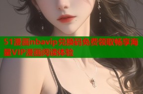 51漫画nbavip兑换码免费领取畅享海量VIP漫画阅读体验