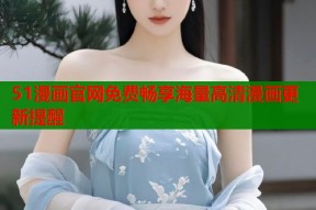 51漫画官网免费畅享海量高清漫画更新提醒