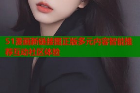 51漫画新链接图正版多元内容智能推荐互动社区体验