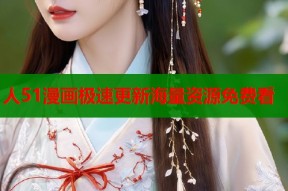 人51漫画极速更新海量资源免费看