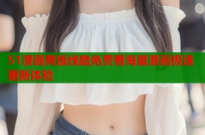 51漫画黄版线路免费看海量漫画极速更新体验