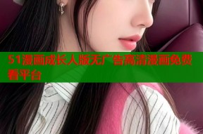 51漫画成长人版无广告高清漫画免费看平台