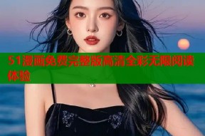 51漫画免费完整版高清全彩无限阅读体验