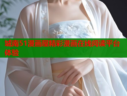 城南51漫画屋精彩漫画在线阅读平台体验  第1张