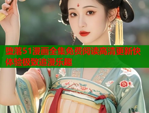 堕落51漫画全集免费阅读高清更新快体验极致追漫乐趣  第1张