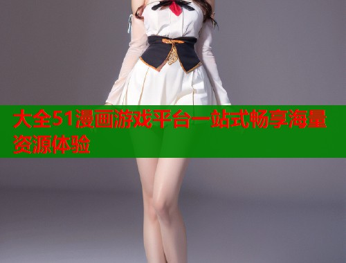 大全51漫画游戏平台一站式畅享海量资源体验  第1张