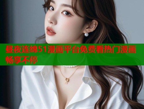 昼夜连绵51漫画平台免费看热门漫画畅享不停  第2张