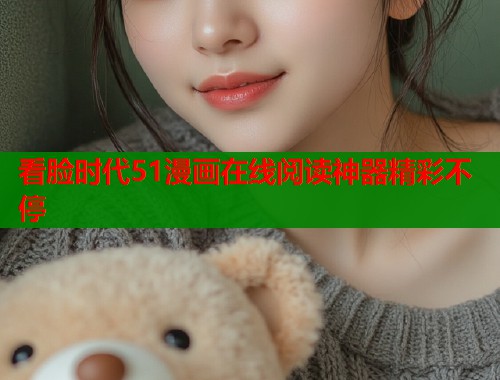 看脸时代51漫画在线阅读神器精彩不停  第1张