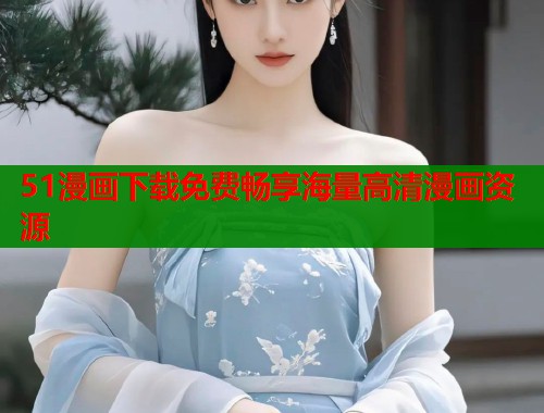 51漫画下载免费畅享海量高清漫画资源  第1张