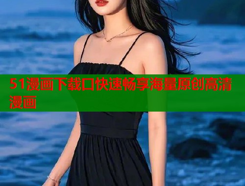 51漫画下载口快速畅享海量原创高清漫画  第1张