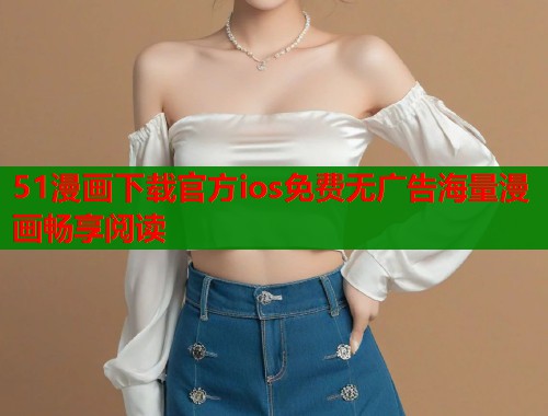 51漫画下载官方ios免费无广告海量漫画畅享阅读  第1张