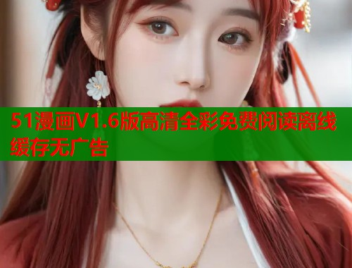 51漫画V1.6版高清全彩免费阅读离线缓存无广告  第1张