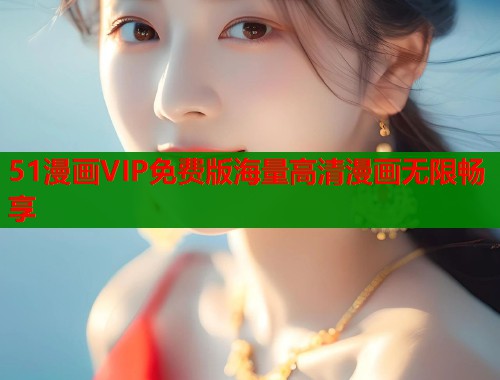 51漫画VIP免费版海量高清漫画无限畅享  第1张