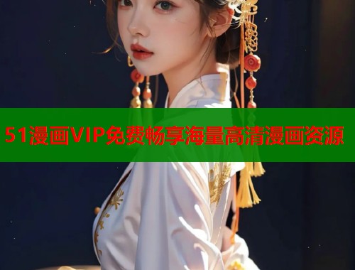 51漫画VIP免费畅享海量高清漫画资源  第1张