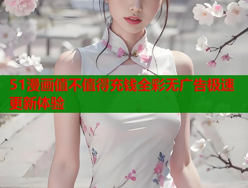 51漫画值不值得充钱全彩无广告极速更新体验  第1张