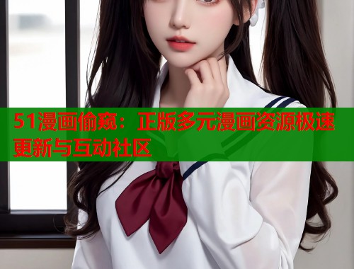 51漫画偷窥：正版多元漫画资源极速更新与互动社区  第2张