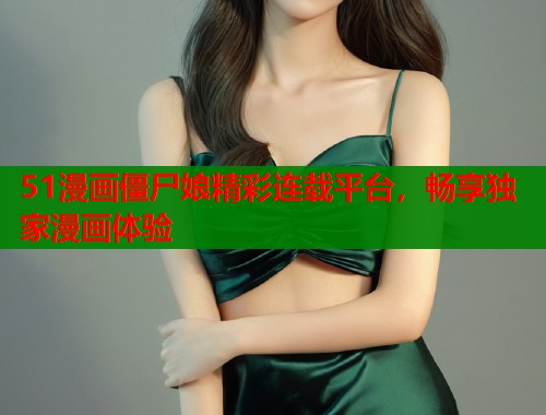 51漫画僵尸娘精彩连载平台，畅享独家漫画体验  第1张